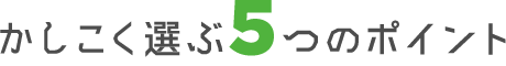 かしこく選ぶ5つのポイント